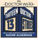 Thirteen Doctors 13 Stories ( Naomi Alderman (Author), Malorie Blackman (Author), Holly Black (Author), Neil Gaiman (Author), Derek Landy (Author), Charlie Higson (Author), Alex Scarrow (Author), Richelle Mead (Author), Patrick Ness (Author), Philip Reeve (Author), Marcus Sedgwick (Author), Michael Scott (Author), Eoin Colfer (Author))